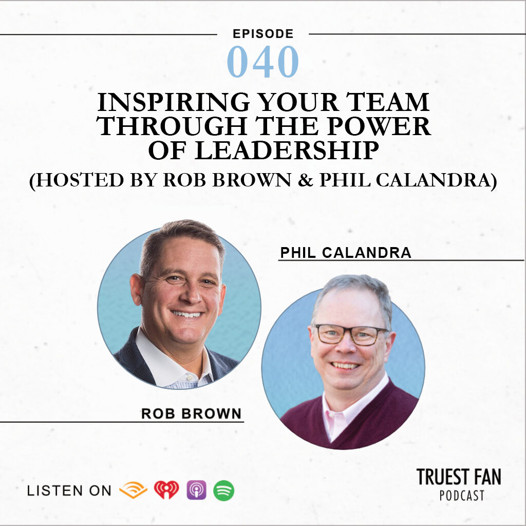 Inspiring Your Team through the Power of Leadership (Hosted by Rob Brown and Phil Calandra)