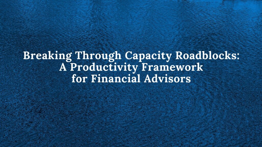 Discover how overcoming capacity roadblocks can propel financial advisors towards greater efficiency and business growth.